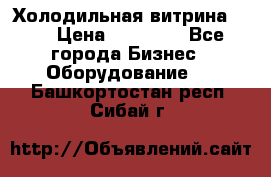 Холодильная витрина !!! › Цена ­ 30 000 - Все города Бизнес » Оборудование   . Башкортостан респ.,Сибай г.